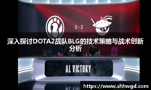 深入探讨DOTA2战队BLG的技术策略与战术创新分析