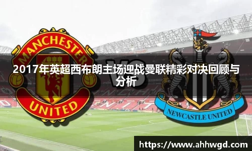 2017年英超西布朗主场迎战曼联精彩对决回顾与分析