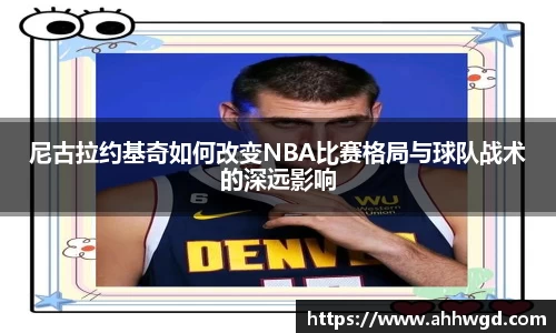 尼古拉约基奇如何改变NBA比赛格局与球队战术的深远影响