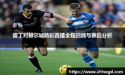 雷丁对赫尔城精彩直播全程回顾与赛后分析