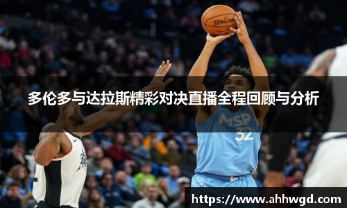 多伦多与达拉斯精彩对决直播全程回顾与分析